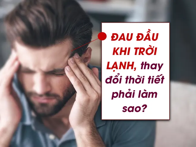 Đau đầu khi trời lạnh, thay đổi thời tiết phải làm sao? 